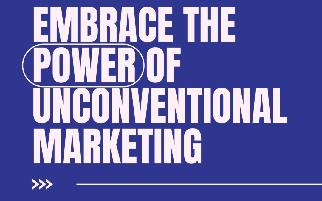 Embracing the Power of Unconventional Marketing: A Bold Approach to Standing Out in the Digital World