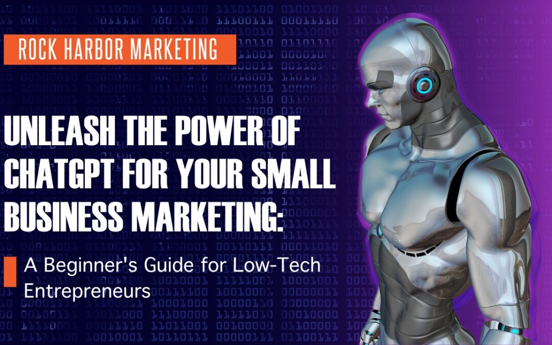 Harness the Power of ChatGPT for Your Small Business Marketing – A Beginner’s Guide for the “Low Tech” Entrepreneur